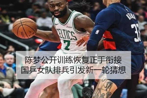 陈梦公开训练恢复正手衔接 国乒女队排兵引发新一轮猜想